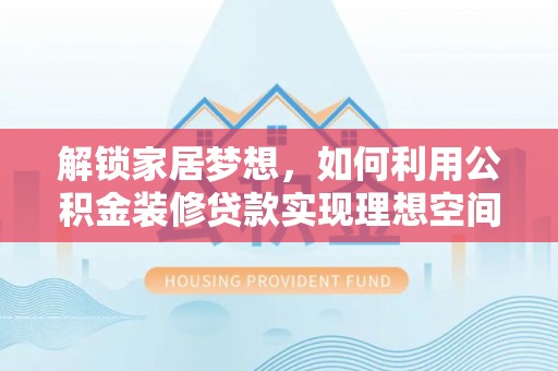 绥德解锁家居梦想，如何利用公积金装修贷款实现理想空间