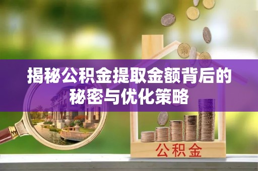 绥德揭秘公积金提取金额背后的秘密与优化策略