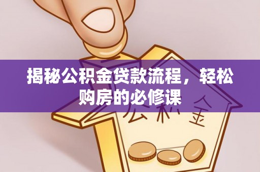 绥德揭秘公积金贷款流程，轻松购房的必修课