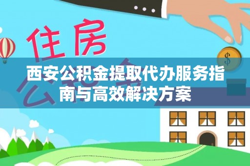 绥德西安公积金提取代办服务指南与高效解决方案