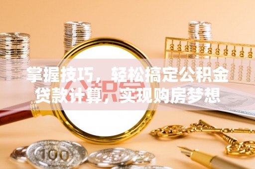 绥德掌握技巧，轻松搞定公积金贷款计算，实现购房梦想