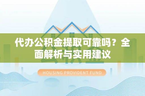 绥德代办公积金提取可靠吗？全面解析与实用建议