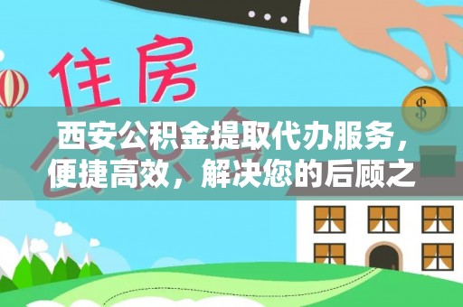 绥德西安公积金提取代办服务，便捷高效，解决您的后顾之忧