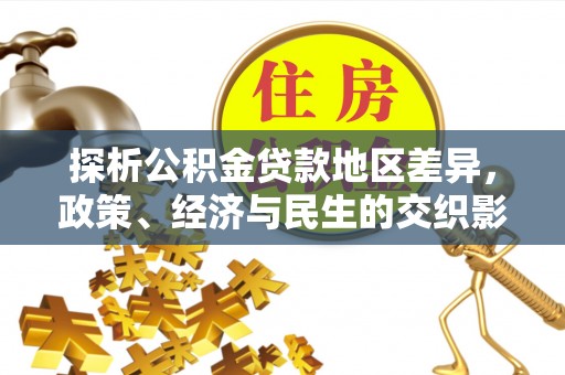 绥德探析公积金贷款地区差异，政策、经济与民生的交织影响