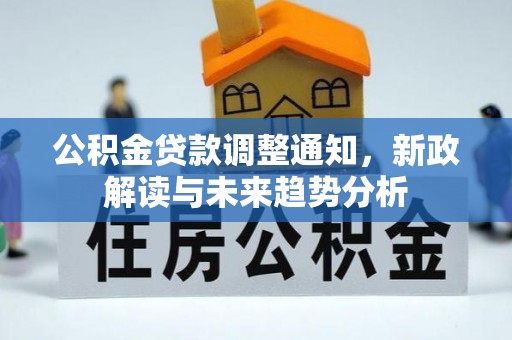 绥德公积金贷款调整通知，新政解读与未来趋势分析