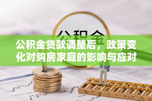 绥德公积金贷款调整后，政策变化对购房家庭的影响与应对策略