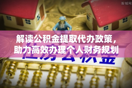 绥德解读公积金提取代办政策，助力高效办理个人财务规划