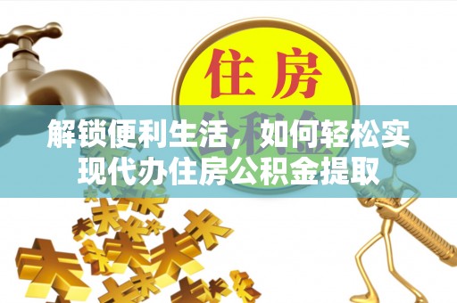 绥德解锁便利生活，如何轻松实现代办住房公积金提取