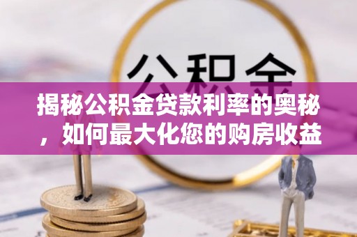 绥德揭秘公积金贷款利率的奥秘，如何最大化您的购房收益