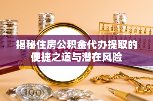 绥德揭秘住房公积金代办提取的便捷之道与潜在风险