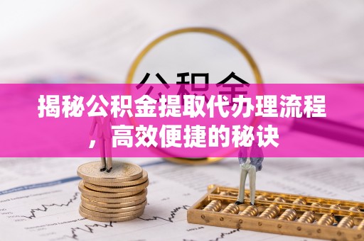 绥德揭秘公积金提取代办理流程，高效便捷的秘诀