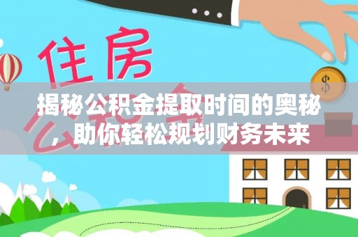绥德揭秘公积金提取时间的奥秘，助你轻松规划财务未来