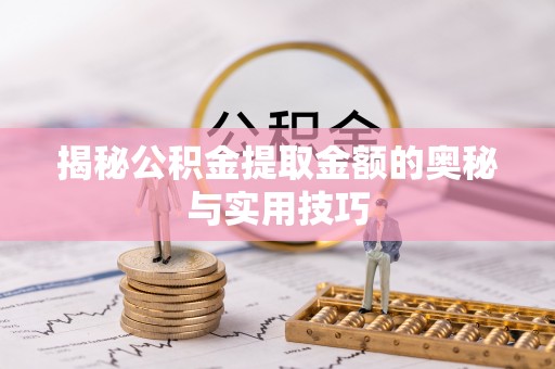 绥德揭秘公积金提取金额的奥秘与实用技巧