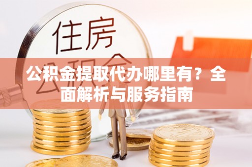 绥德公积金提取代办哪里有？全面解析与服务指南