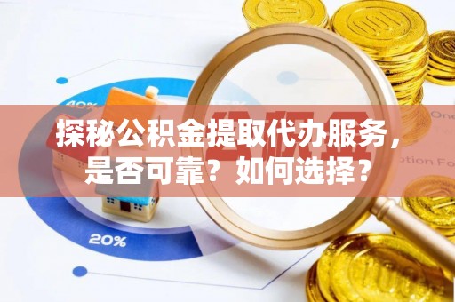 绥德探秘公积金提取代办服务，是否可靠？如何选择？
