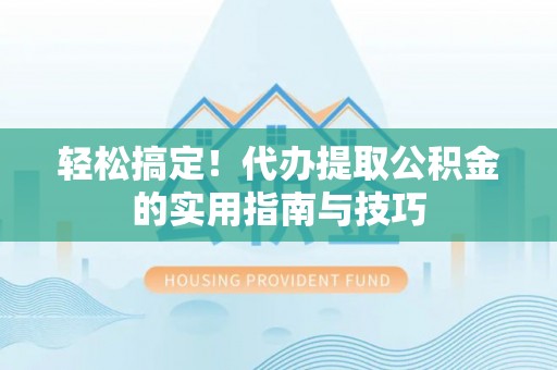 绥德轻松搞定！代办提取公积金的实用指南与技巧