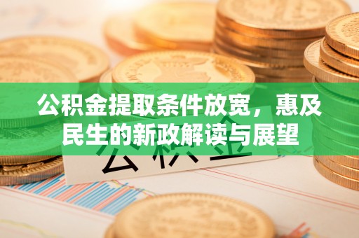 绥德公积金提取条件放宽，惠及民生的新政解读与展望