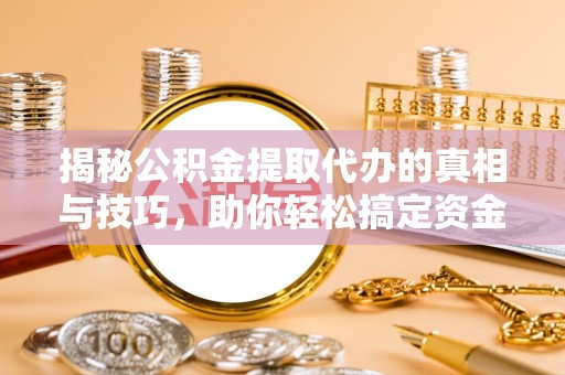 绥德揭秘公积金提取代办的真相与技巧，助你轻松搞定资金流动问题