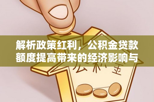 绥德解析政策红利，公积金贷款额度提高带来的经济影响与生活改变
