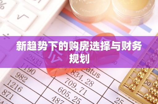 绥德新趋势下的购房选择与财务规划