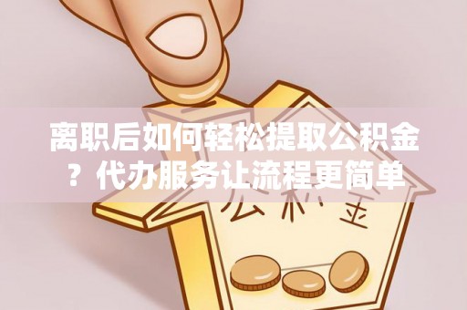 绥德离职后如何轻松提取公积金？代办服务让流程更简单