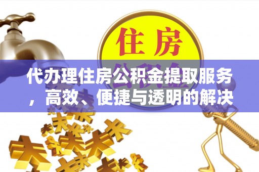 绥德代办理住房公积金提取服务，高效、便捷与透明的解决方案