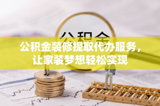 绥德公积金装修提取代办服务，让家装梦想轻松实现