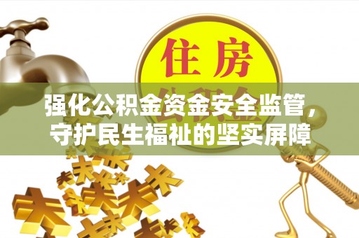 绥德强化公积金资金安全监管，守护民生福祉的坚实屏障