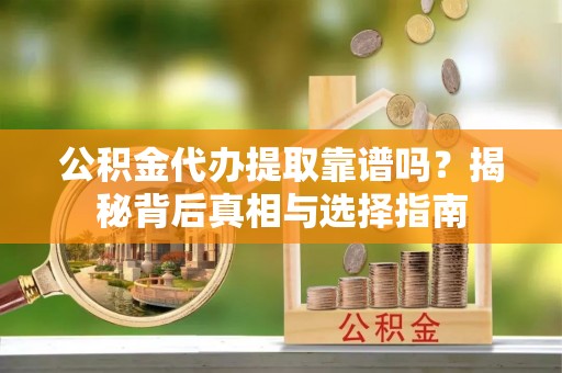 绥德公积金代办提取靠谱吗？揭秘背后真相与选择指南