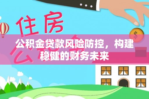 绥德公积金贷款风险防控，构建稳健的财务未来