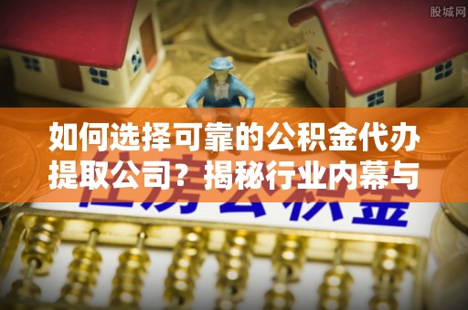 绥德如何选择可靠的公积金代办提取公司？揭秘行业内幕与服务指南