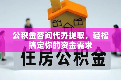 绥德公积金咨询代办提取，轻松搞定你的资金需求