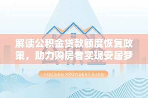 绥德解读公积金贷款额度恢复政策，助力购房者实现安居梦想