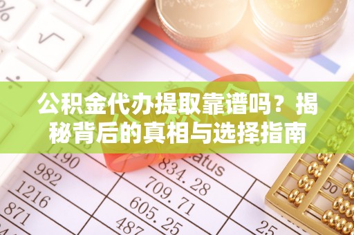 绥德公积金代办提取靠谱吗？揭秘背后的真相与选择指南