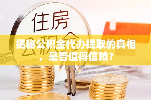 绥德揭秘公积金代办提取的真相，是否值得信赖？