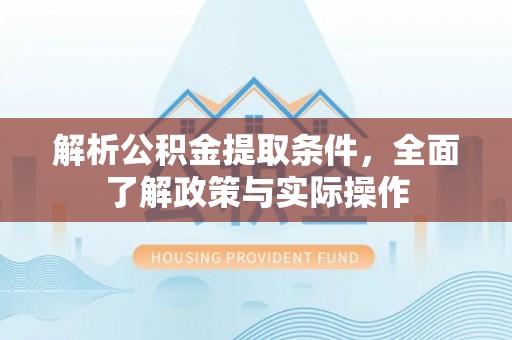 绥德解析公积金提取条件，全面了解政策与实际操作