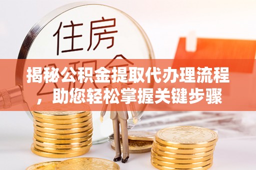 绥德揭秘公积金提取代办理流程，助您轻松掌握关键步骤
