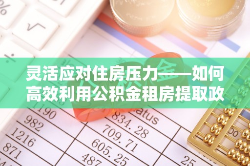 绥德灵活应对住房压力——如何高效利用公积金租房提取政策