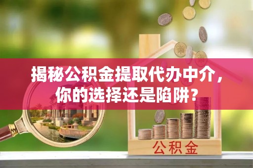 绥德揭秘公积金提取代办中介，你的选择还是陷阱？