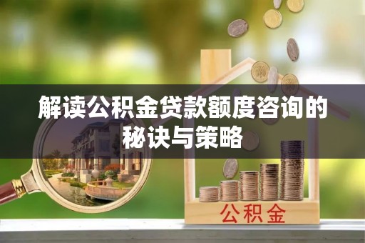 绥德解读公积金贷款额度咨询的秘诀与策略