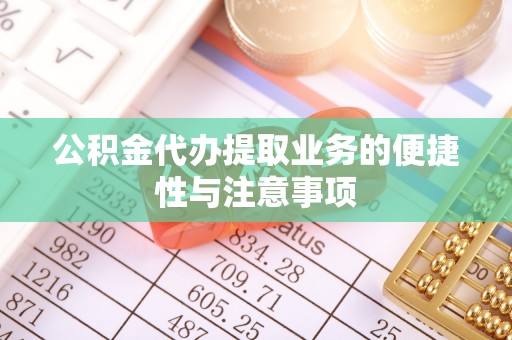 绥德公积金代办提取业务的便捷性与注意事项