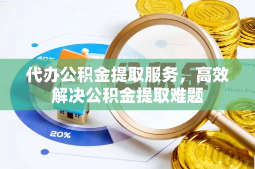 绥德代办公积金提取服务，高效解决公积金提取难题