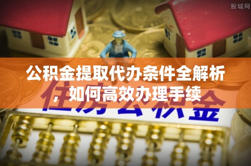 绥德公积金提取代办条件全解析，如何高效办理手续