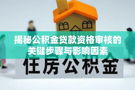 绥德揭秘公积金贷款资格审核的关键步骤与影响因素