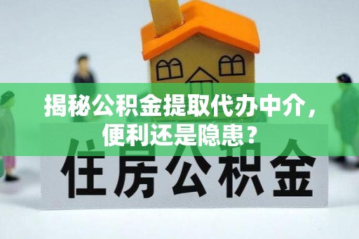 绥德揭秘公积金提取代办中介，便利还是隐患？