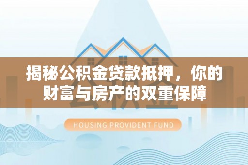 绥德揭秘公积金贷款抵押，你的财富与房产的双重保障