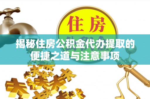 绥德揭秘住房公积金代办提取的便捷之道与注意事项