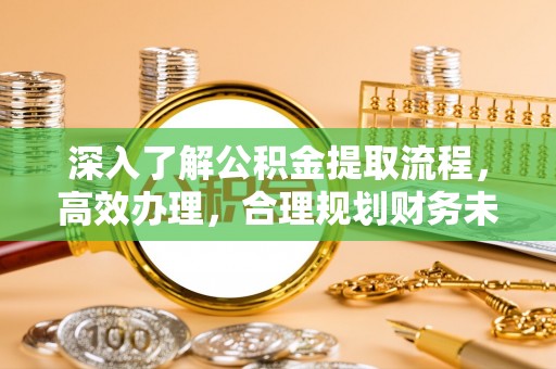 绥德深入了解公积金提取流程，高效办理，合理规划财务未来