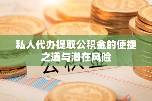 绥德私人代办提取公积金的便捷之道与潜在风险