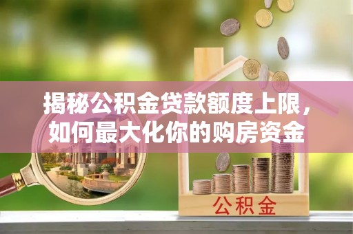 绥德揭秘公积金贷款额度上限，如何最大化你的购房资金